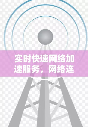 实时快速网络加速服务，网络连接效率提升2%