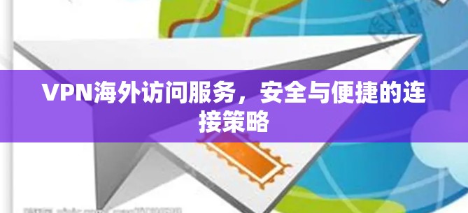 VPN海外访问服务，安全与便捷的连接策略