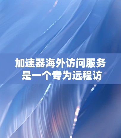 加速器海外访问服务 是一个专为远程访问设计的工具，适用于企业、个人和教育领域。它提供多种访问权限和功能，支持多台服务器和云服务，确保高效和安全的数据访问。以下是详细的总结