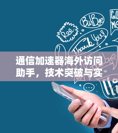 通信加速器海外访问助手，技术突破与实际应用