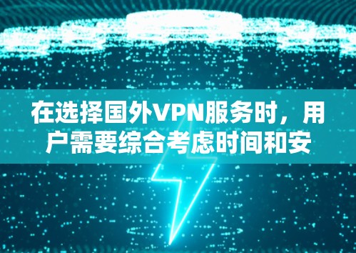 在选择国外VPN服务时，用户需要综合考虑时间和安全、内容限制、身份验证、使用费用、协议条款以及用户自身权益等多个方面。以下是一些关键点，帮助用户做出明智的决策