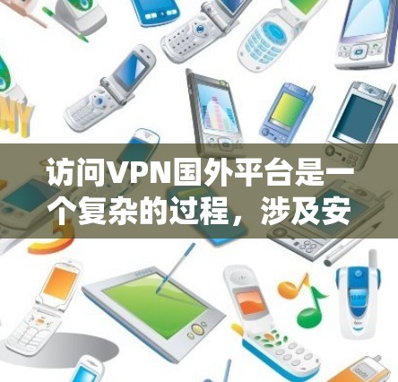 访问VPN国外平台是一个复杂的过程，涉及安全、隐私和个人责任。以下是一个系统化和详细的指南，帮助您成功访问这些平台