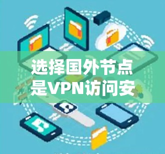 选择国外节点是VPN访问安全服务器的必经之路。以下是一个清晰的步骤指南，帮助你有效地选择和使用国外节点