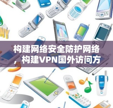 构建网络安全防护网络，构建VPN国外访问方案