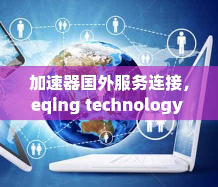 加速器国外服务连接，eqing technology in the digital age