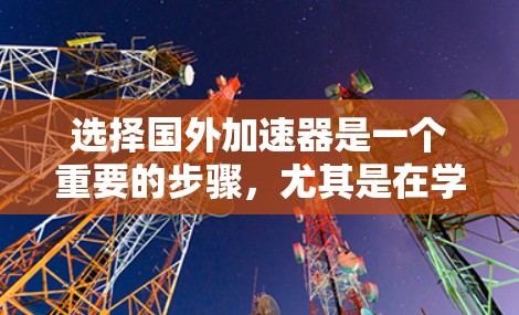 选择国外加速器是一个重要的步骤，尤其是在学习英语或提高英语水平时，选择合适的加速器可以帮助你更快地学习和掌握新的语言。以下是一些关键考虑因素和步骤，帮助你选择适合的加速器