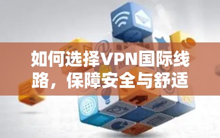 如何选择VPN国际线路，保障安全与舒适