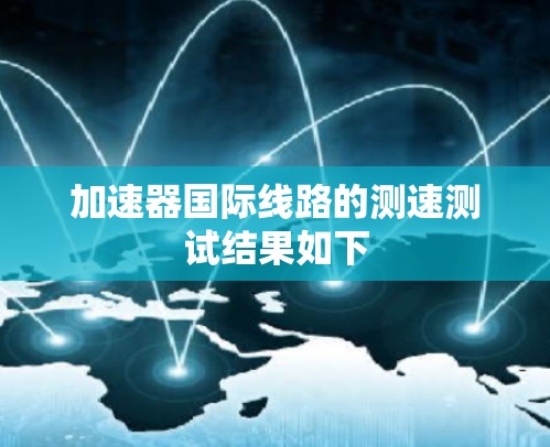 加速器国际线路的测速测试结果如下