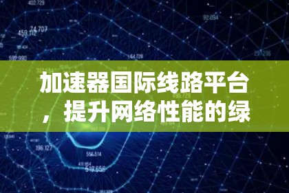 加速器国际线路平台，提升网络性能的绿色解决方案