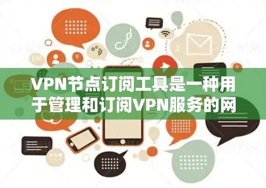 VPN节点订阅工具是一种用于管理和订阅VPN服务的网络工具，帮助用户安全访问外部服务器。以下是关于VPN节点订阅工具的详细说明