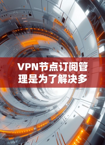 VPN节点订阅管理是为了解决多个VPN服务冲突和优化网络连接问题而设计的。以下是该领域的一些关键点