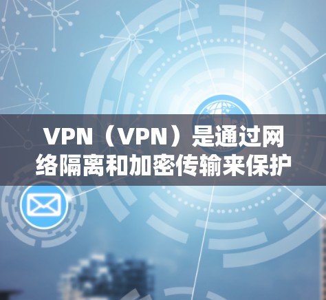 VPN（VPN）是通过网络隔离和加密传输来保护数据安全的一种方式，但有时候，用户也会通过订阅特定的VPN服务来连接到这些VPN节点。以下是关于VPN节点订阅的一些信息和建议