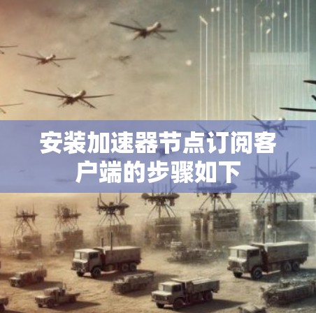安装加速器节点订阅客户端的步骤如下