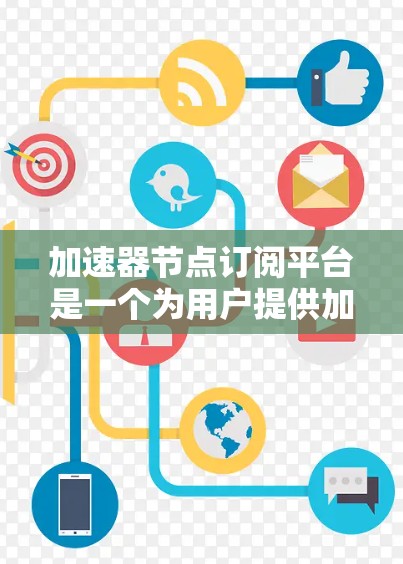 加速器节点订阅平台是一个为用户提供加速计算资源的解决方案。以下是关于该平台的详细信息