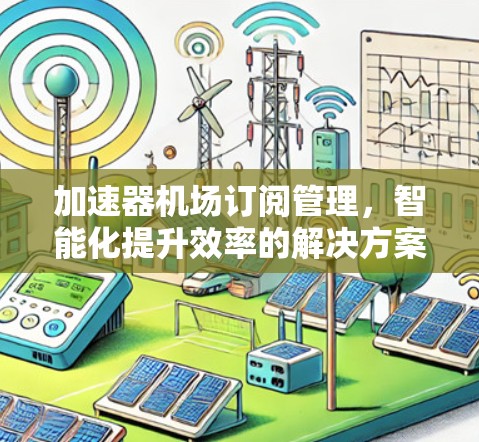加速器机场订阅管理，智能化提升效率的解决方案