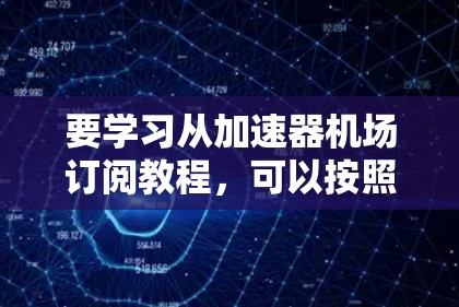 要学习从加速器机场订阅教程，可以按照以下步骤进行