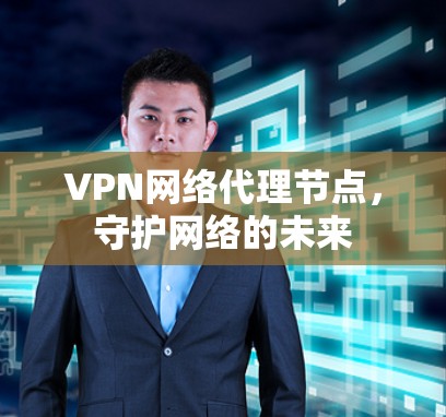 VPN网络代理节点，守护网络的未来