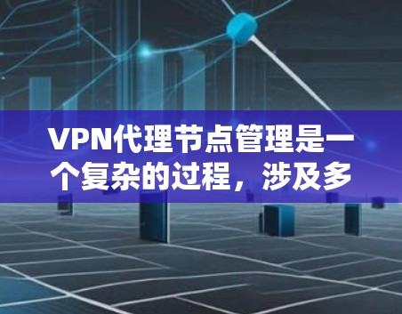VPN代理节点管理是一个复杂的过程，涉及多个方面，从配置到安全连接，再到权限管理。以下是一个详细且结构化的指南，帮助您理解和管理VPN代理节点