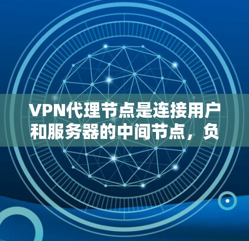 VPN代理节点是连接用户和服务器的中间节点，负责处理用户的信息和数据。定期更新代理节点可以确保网络的安全性和性能，减少攻击风险。以下是关于VPN代理节点更新的详细指南