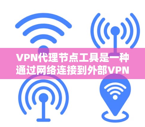 VPN代理节点工具是一种通过网络连接到外部VPN服务器的中间节点，用于远程登录和使用VPN服务。以下是关于VPN代理节点工具的详细信息