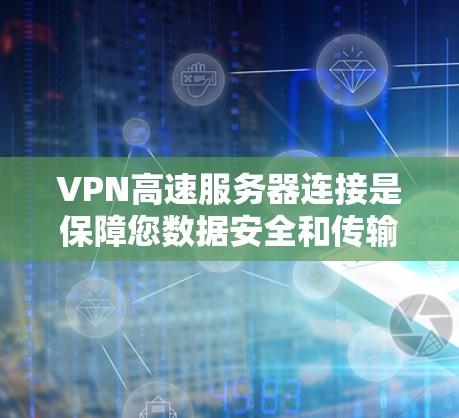VPN高速服务器连接是保障您数据安全和传输效率的重要工具。以下是一些关键点和实用建议