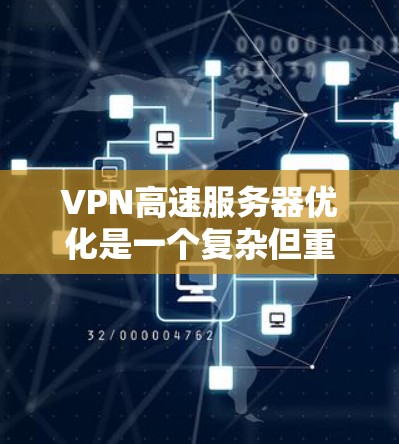 VPN高速服务器优化是一个复杂但重要的过程，涉及多个方面以确保服务器高效运行和数据安全。以下是一些关键步骤和优化方法