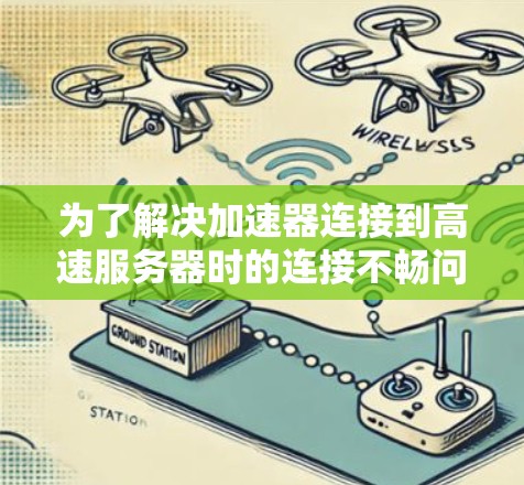 为了解决加速器连接到高速服务器时的连接不畅问题,可以按照以下步骤进行检查和调整 为了解决加速器连接到高速服务器时的连接不畅问题,可以按照以下步骤进行检查和调整