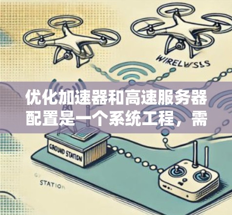 优化加速器和高速服务器配置是一个系统工程,需要逐步进行,确保每一步都正确无误。以下是详细的步骤指南 优化加速器和高速服务器配置是一个系统工程,需要逐步进行,确保每一步都正确无误。以下是详细的步骤指南