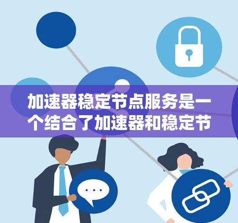 加速器稳定节点服务是一个结合了加速器和稳定节点功能的系统或服务，旨在提升加速过程中的稳定性和效率。以下是对该服务的详细分析