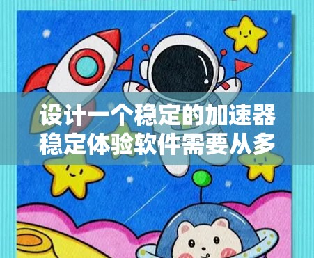 设计一个稳定的加速器稳定体验软件需要从多个角度进行考虑，以下是一个结构化的解决方案