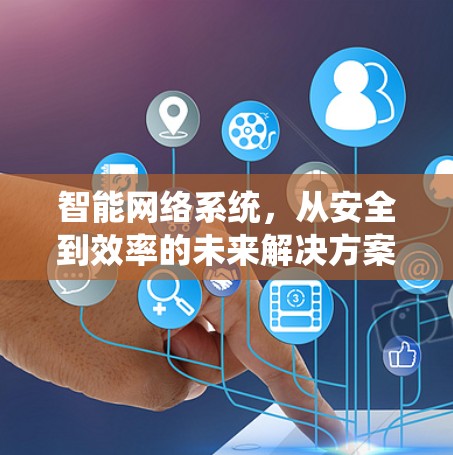 智能网络系统，从安全到效率的未来解决方案