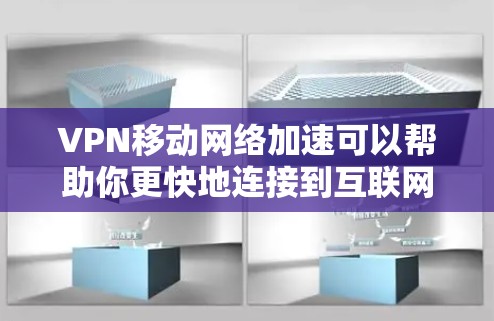 VPN移动网络加速可以帮助你更快地连接到互联网，尤其是在使用移动设备时。以下是一些关于如何使用VPN和加速移动网络的步骤和信息