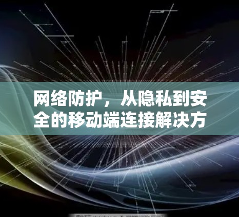 网络防护，从隐私到安全的移动端连接解决方案
