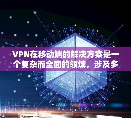 VPN在移动端的解决方案是一个复杂而全面的领域，涉及多个方面，包括应用开发、支付方式、安全性和兼容性等。以下是对 VPN 在移动端的详细分析和总结