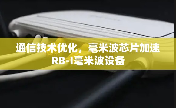 通信技术优化，毫米波芯片加速RB-I毫米波设备