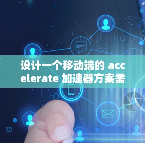 设计一个移动端的 accelerate 加速器方案需要综合考虑多个因素，以确保高效、便捷和用户友好的体验。以下是一个详细的方案设计