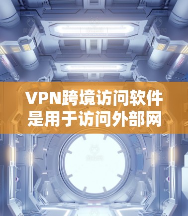 VPN跨境访问软件是用于访问外部网络的VPN服务工具，涵盖了多种功能和类型。以下是对这些软件的详细分析