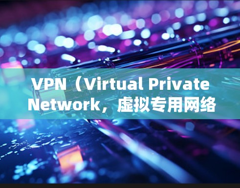 VPN（Virtual Private Network，虚拟专用网络）是一种技术手段，允许用户访问目标国家的互联网，从而访问安全的外部网站、下载加密文件等。以下是关于VPN的详细分析