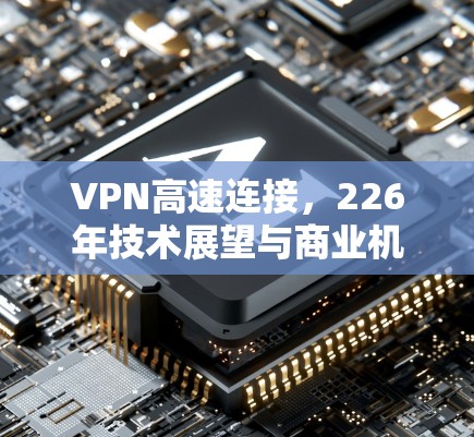 VPN高速连接，226年技术展望与商业机遇