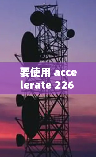 要使用 accelerate 226 进行深度学习模型的性能加速，可以按照以下步骤进行