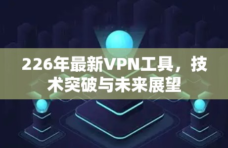 226年最新VPN工具，技术突破与未来展望