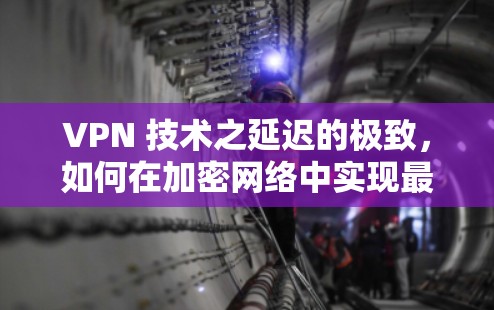VPN 技术之延迟的极致，如何在加密网络中实现最短传输时间
