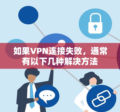 如果VPN连接失败，通常有以下几种解决方法