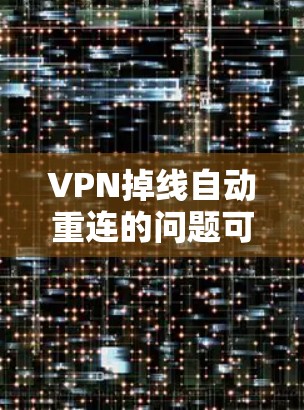 VPN掉线自动重连的问题可能由多个因素引起，包括服务器连接问题、端口设置错误、设备连接问题、网络不稳定性和端口连接方式等。以下是一些步骤来解决这一问题