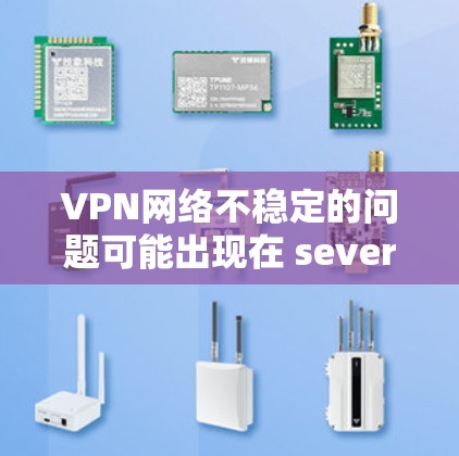 VPN网络不稳定的问题可能出现在 several areas，包括网络环境、VPN服务器、防火墙设置等。以下是一些可能的原因和解决方法