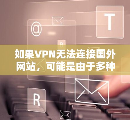 如果VPN无法连接国外网站，可能是由于多种原因导致的，以下是一些可能的原因和解决方法