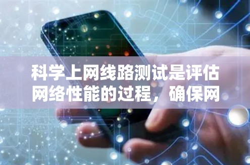 科学上网线路测试是评估网络性能的过程，确保网络连接稳定且高效。以下是详细的步骤和注意事项