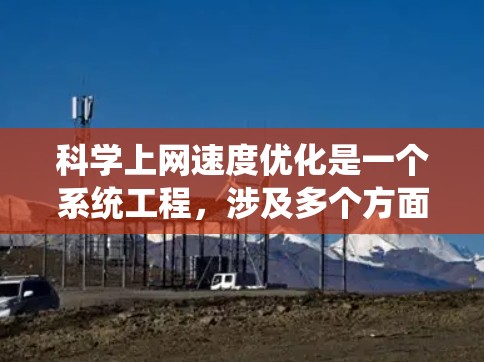 科学上网速度优化是一个系统工程，涉及多个方面和方法的综合应用。以下是一个有条理的总结，帮助您有效地提高科学上网速度