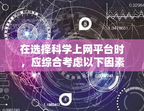 在选择科学上网平台时，应综合考虑以下因素