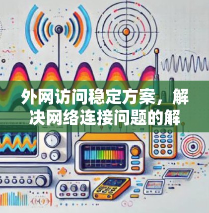 外网访问稳定方案，解决网络连接问题的解决方案